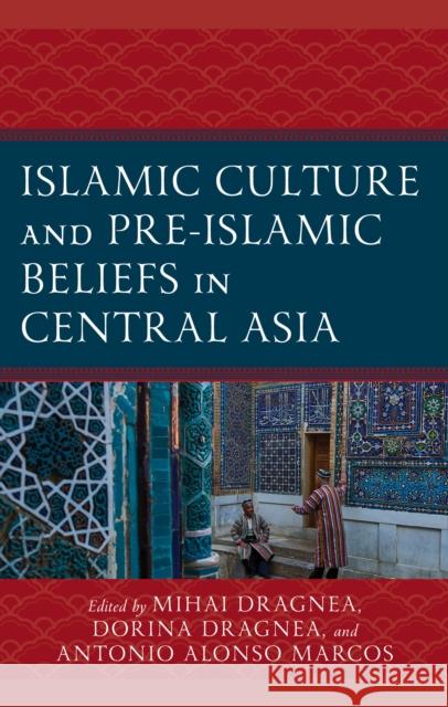 Islamic Culture and Pre-Islamic Beliefs in Central Asia Mihai Dragnea Dorina Dragnea Antonio Alonso Marcos 9781666969290 Lexington Books