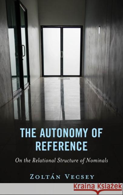 The Autonomy of Reference: On the Relational Structure of Nominals Zolt?n Vecsey 9781666969627