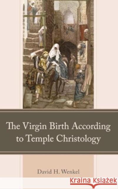 The Virgin Birth According to Temple Christology David H. Wenkel 9781666970708 Lexington Books