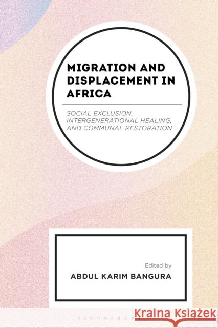 Migration and Displacement in Africa: Social Exclusion, Intergenerational Healing, and Communal Restoration Cecy Edijala Balogun Seun Bamidele Abdul Karim Bangura 9781666970944 Bloomsbury Academic