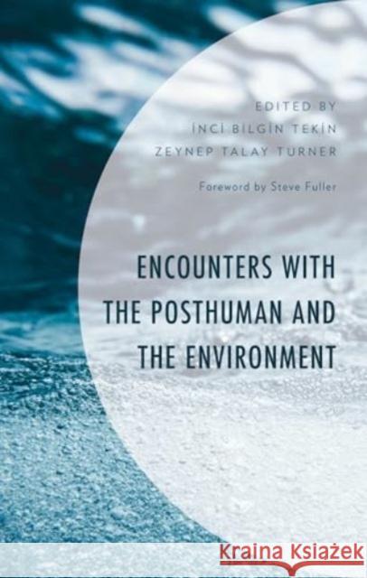 Encounters with the Posthuman and the Environment Inci Bilgin Tekin Zeynep Talay Turner Inci Bilgin Tekin 9781666971873 Lexington Books