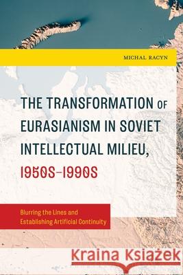 The Development and Transformation of Eurasianism During the Cold War: Eurasianism in the Soviet Intellectual Milieu Michal (Masaryk University) Racyn 9781666972023