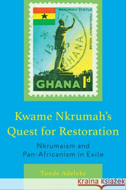 Kwame Nkrumah's Quest for Restoration: Nkrumaism and Pan-Africanism in Exile Tunde (Iowa State University) Adeleke 9781666972382