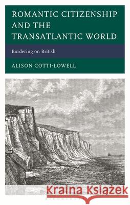 Romantic British Citizenship and the Transatlantic World: Home and Away Alison Cotti-Lowell 9781666972986 Bloomsbury Academic