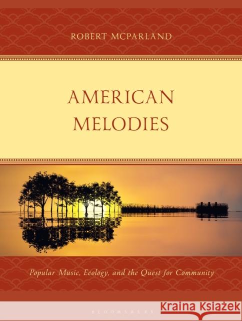 American Melodies: Popular Music, Ecology, and the Quest for Community Robert (Felician University, USA) McParland 9781666973792 Bloomsbury Academic