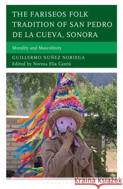 The Fariseos Folk Tradition of San Pedro de la Chueva, Sonora: Morality and Masculinity Norma Elia Cantu 9781666974690 Bloomsbury Academic