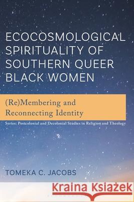 Ecocosmological Spirituality of Southern Queer Black Women: (Re)Membering and Reconnecting Identity Tomeka C. Jacobs 9781666975147 Bloomsbury Academic