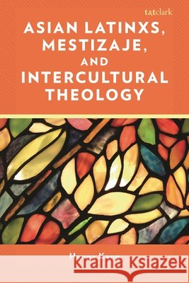 Asian Latinxs, Mestizaje, and Intercultural Theology Hanna Kang 9781666975260