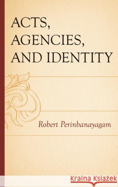 Acts, Agencies, and Identity Robert Perinbanayagam 9781666975741