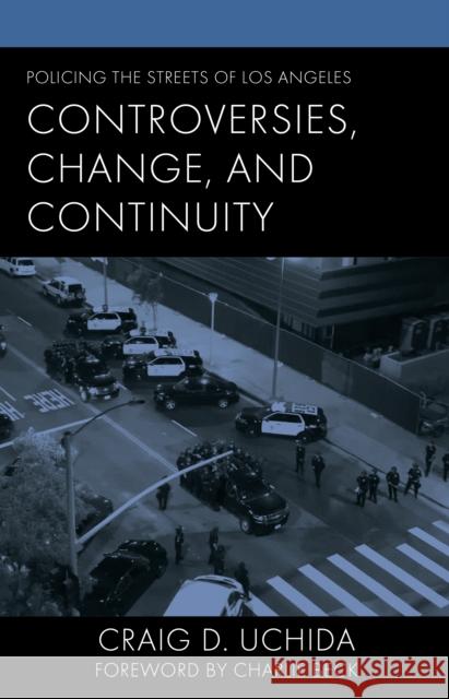 Policing the Streets of Los Angeles: Controversies, Change, and Continuity Craig D. Uchida Charlie Beck 9781666976434