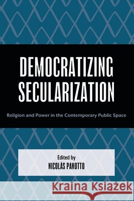 Democratizing Secularization: Religion and Power in the Contemporary Public Space Nicolas Panotto Ricardo San?n-Restrepo Marinella Machado-Araujo 9781666977066 Bloomsbury Academic