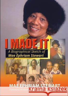 I Made It: A Biographical Sketch of Mae Ephriam Stewart Mae Ephriam Stewart 9781667102047