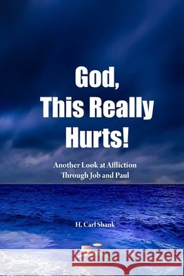 God, This Really Hurts!: Another Look at Affliction Through Job and Paul Carl Shank 9781667102764 Lulu.com