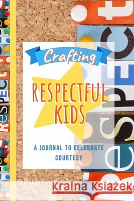 Crafting Respectful Kids: A Journal to Celebrate Courtesy Trish Gower 9781667103501 Lulu.com