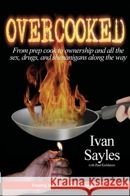 Overcooked: From prep cook to ownership and all the sex, drugs, and shenanigans along the way. Ivan Sayles 9781667111537