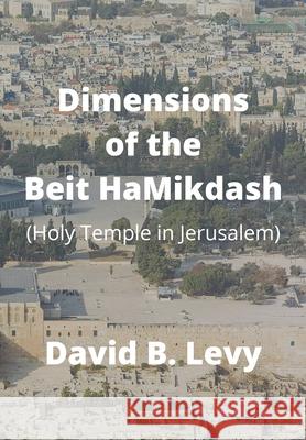 Dimensions of the Beit HaMikdash: Holy Temple in Jerusaelm David B. Levy 9781667113654 Lulu.com