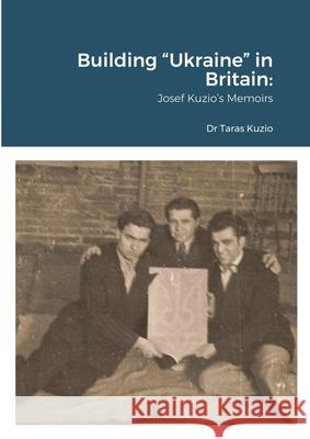 Building Ukraine in Britain: Josef Kuzio's Memoirs Kuzio, Taras 9781667117485