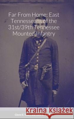 Far From Home: East Tennesseans of the 31st/39th Tennessee Mounted Infantry Glenn E. Stacy John C. Rigdon 9781667118765 Lulu.com