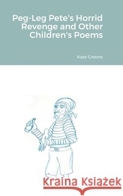 Peg-Leg Pete's Horrid Revenge and Other Children's Poems Kate Greene 9781667120317 Lulu.com