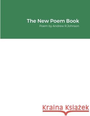 The New Poem Book: Poem by Andrew R.Johnson Andrew Johnson 9781667121147