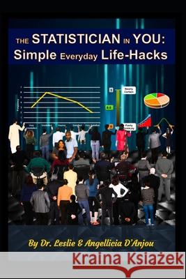 The Statistician In You: Simple Everyday Life-Hacks Dr Leslie D'Anjou, Angellicia D'Anjou 9781667121673 Lulu.com
