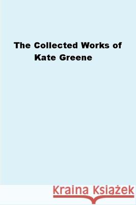 The Collected Works of Kate Greene Kate Greene 9781667122090 Lulu.com