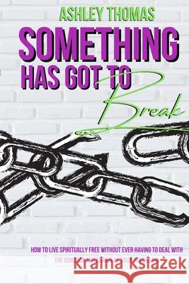 Something Has Got To Break: How To Live Spiritually Free Without Ever Having To Deal With The Bondage and Chains of Your Past Again Ashley Thomas 9781667128801