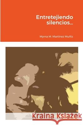 Entretejiendo silencios... Myrna Martínez Muñiz 9781667130408 Lulu.com