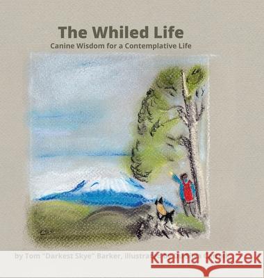 The Whiled Life: Canine wisdom for a contemplative life Tom Darkest Skye Barker Eduardo Silv 9781667135502 Lulu.com