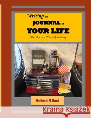 Writing the Journal of Your Life: The How and Why of Journaling Kevin V Hunt 9781667135670 Lulu.com