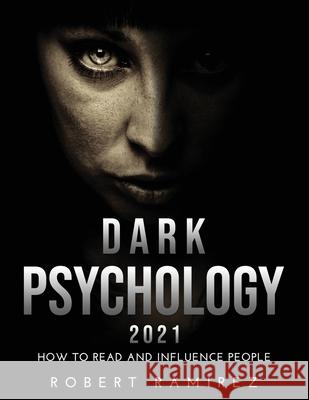 Dark Psychology 2021: How to Read and Influence People Robert Ramirez 9781667135861 Robert Ramirez