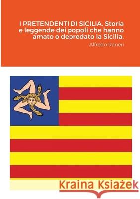 I PRETENDENTI DI SICILIA. Storia e leggende dei popoli che hanno amato o depredato la Sicilia.: Alfredo Raneri Alfredo Raneri 9781667136981 Lulu.com