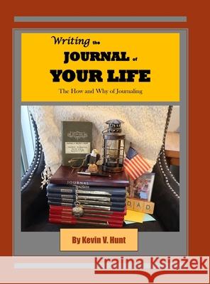 Writing the Journal of Your Life: The How and Why of Journaling Kevin V Hunt 9781667137803 Lulu.com