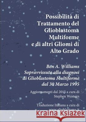 Possibilità di Trattamento del Glioblastoma Multiforme e di altri Gliomi di Alto Grado: Ben A. Williams Sopravvissuto alla diagnosi di Glioblastoma da Pugliese, Roberto 9781667140117 Lulu.com