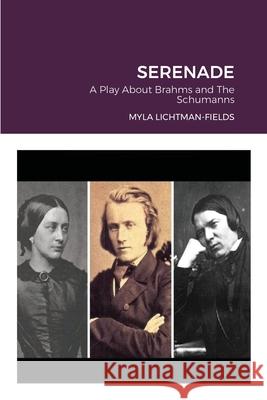 Serenade: A Play About Brahms and The Schumanns Myla Lichtman-Fields 9781667140407 Lulu.com