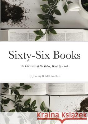 Sixty-Six Books - An Overview of the Bible, Book by Book Jeremy McCandless 9781667141657 Lulu.com
