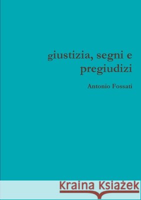 giustizia, segni e pregiudizi: vicende amministrative Antonio Fossati 9781667142326 Lulu.com