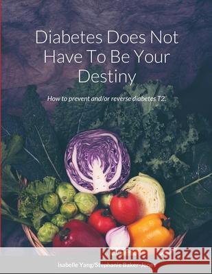 Diabetes Does Not Have To Be Your Destiny Stephanie Baker-Jones, Isabelle Yang 9781667143064