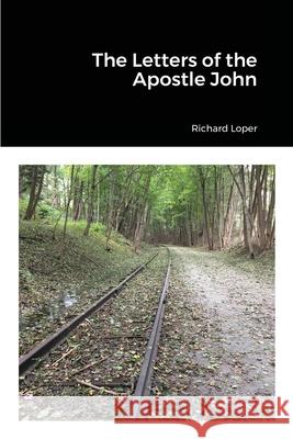 The Letters of the Apostle John Richard Loper 9781667143668 Lulu.com