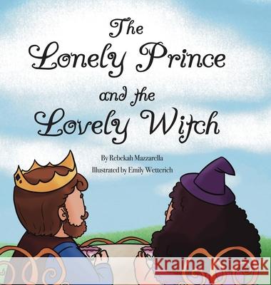 The Lonely Prince and the Lovely Witch Rebekah Mazzarella Emily Wetterich 9781667150161 Lulu.com