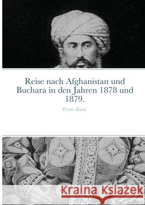 Reise nach Afghanistan und Buchara in den Jahren 1878 und 1879.: Erster Band. Iwan Lawrowitsch Jaworskij, Ernst Schuster, Eduard Juljewitsch Petri 9781667151151 Lulu.com