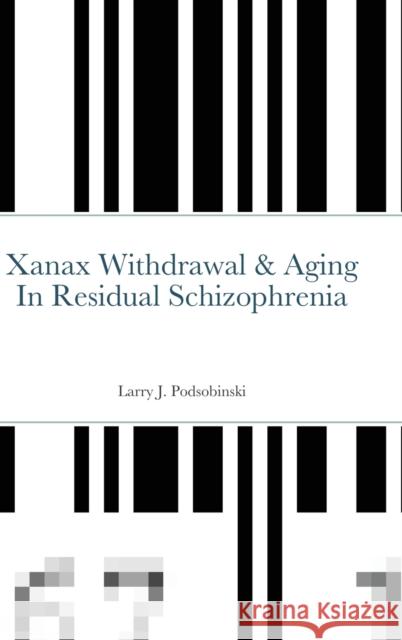 Xanax Withdrawal & Aging In Residual Schizophrenia Larry Podsobinski 9781667153896 Lulu.com