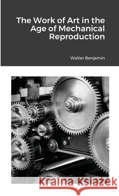 The Work of Art in the Age of Mechanical Reproduction Walter Benjamin 9781667156071 Lulu.com