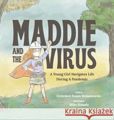 Maddie and the Virus: A Young Girl Navigates Life During A Pandemic Gretchen Susan Romanowski Mike Rosado 9781667156606 Lulu.com