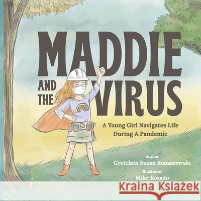 Maddie and the Virus: A Young Girl Navigates Life During A Pandemic Gretchen Susan Romanowski Mike Rosado 9781667156620 Lulu.com