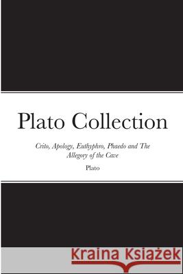 Plato Collection: Crito, Apology, Euthyphro, Phaedo and The Allegory of the Cave Plato                                    Benjamin Jowett 9781667157429 Lulu.com