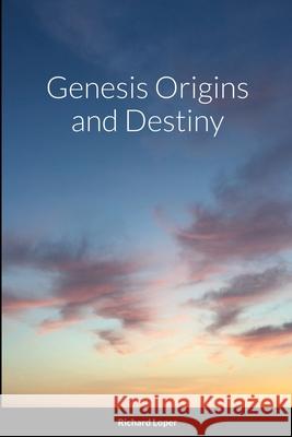 Genesis Origins and Destiny Richard Loper 9781667159829 Lulu.com