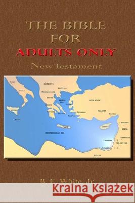 The Bible for Adults Only-New Testament B E White, Jr 9781667161440 Lulu.com