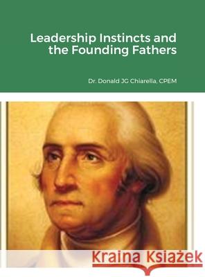 Leadership Instincts and the Founding Fathers Donald Chiarella 9781667163116