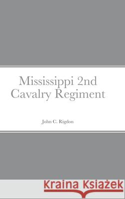 Historical Sketch And Roster Of The Mississippi 2nd Cavalry Regiment John C Rigdon 9781667163284